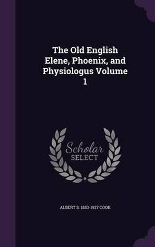 The Old English Elene, Phoenix, and Physiologus Volume 1