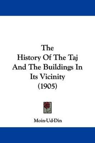 Cover image for The History of the Taj and the Buildings in Its Vicinity (1905)