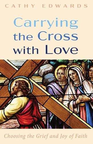 Cover image for Carrying the Cross with Love: Choosing the Grief and Joy of Faith