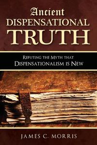 Cover image for Ancient Dispensational Truth: Refuting the Myth that Dispensationalism is New