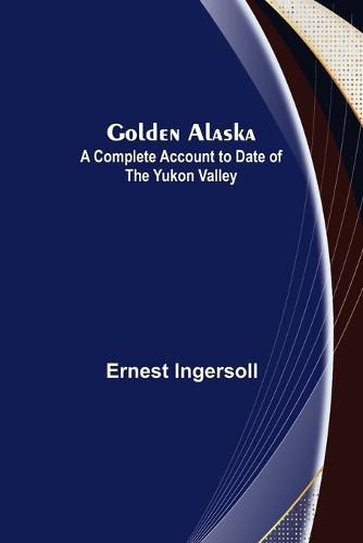 Cover image for Golden Alaska: A Complete Account to Date of the Yukon Valley