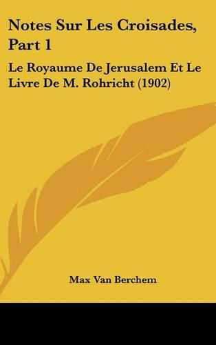 Cover image for Notes Sur Les Croisades, Part 1: Le Royaume de Jerusalem Et Le Livre de M. Rohricht (1902)