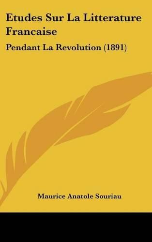 Etudes Sur La Litterature Francaise: Pendant La Revolution (1891)