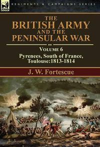 Cover image for The British Army and the Peninsular War: Volume 6-Pyrenees, South of France, Toulouse:1813-1814