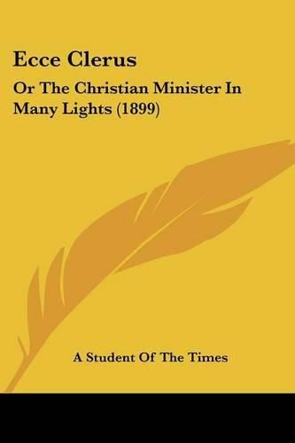 Cover image for Ecce Clerus: Or the Christian Minister in Many Lights (1899)