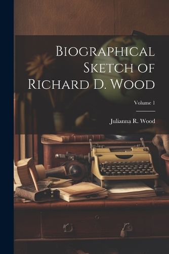 Cover image for Biographical Sketch of Richard D. Wood; Volume 1