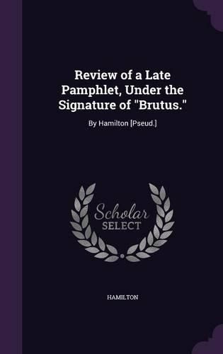 Cover image for Review of a Late Pamphlet, Under the Signature of Brutus.: By Hamilton [Pseud.]