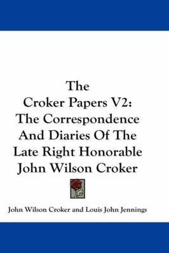 The Croker Papers V2: The Correspondence and Diaries of the Late Right Honorable John Wilson Croker