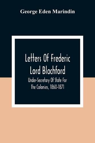 Cover image for Letters Of Frederic Lord Blachford: Under-Secretary Of State For The Colonies, 1860-1871