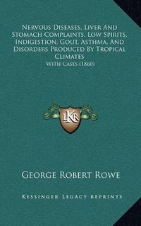 Cover image for Nervous Diseases, Liver and Stomach Complaints, Low Spirits, Indigestion, Gout, Asthma, and Disorders Produced by Tropical Climates: With Cases (1860)