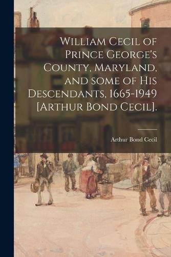 Cover image for William Cecil of Prince George's County, Maryland, and Some of His Descendants, 1665-1949 [Arthur Bond Cecil].