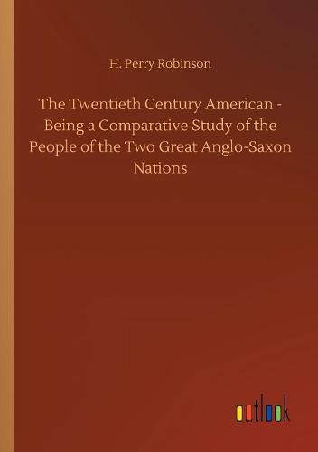 Cover image for The Twentieth Century American - Being a Comparative Study of the People of the Two Great Anglo-Saxon Nations