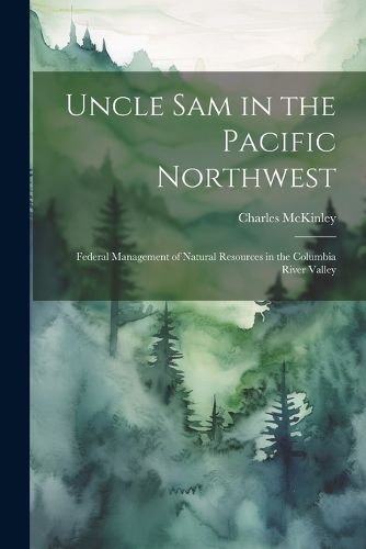 Cover image for Uncle Sam in the Pacific Northwest; Federal Management of Natural Resources in the Columbia River Valley