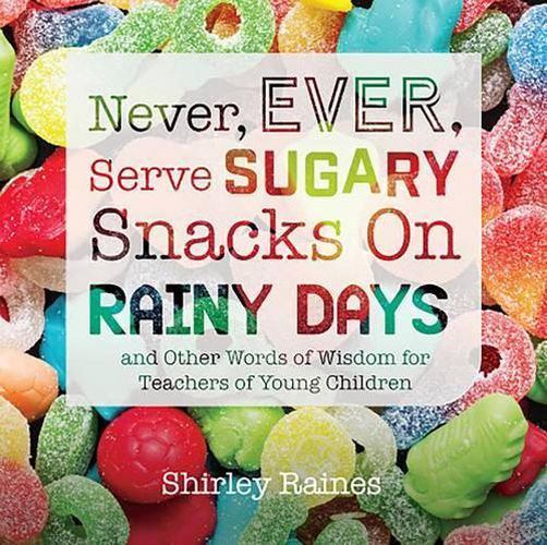 Cover image for Never, Ever, Serve Sugary Snacks on Rainy Days, Rev. Ed.: And Other Words of Wisdom for Teachers of Young Children