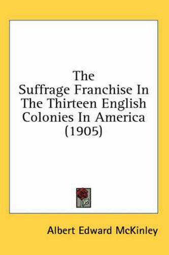 Cover image for The Suffrage Franchise in the Thirteen English Colonies in America (1905)