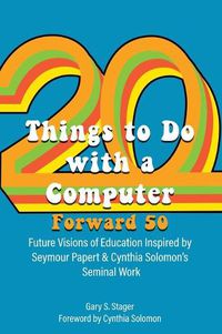 Cover image for Twenty Things to Do with a Computer Forward 50: Future Visions of Education Inspired by Seymour Papert and Cynthia Solomon's Seminal Work