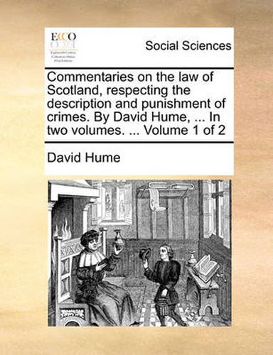 Cover image for Commentaries on the Law of Scotland, Respecting the Description and Punishment of Crimes. by David Hume, ... in Two Volumes. ... Volume 1 of 2