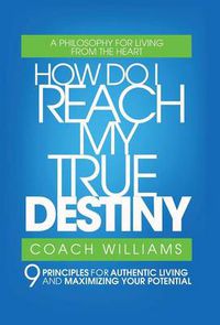 Cover image for How Do I Reach My True Destiny?: 9 Principles for Authentic Living and Maximizing Your Potential