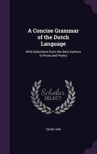 Cover image for A Concise Grammar of the Dutch Language: With Selections from the Best Authors in Prose and Poetry