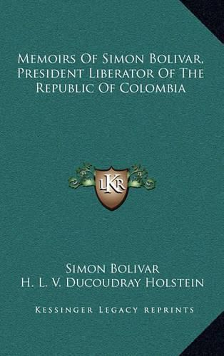 Memoirs of Simon Bolivar, President Liberator of the Republic of Colombia