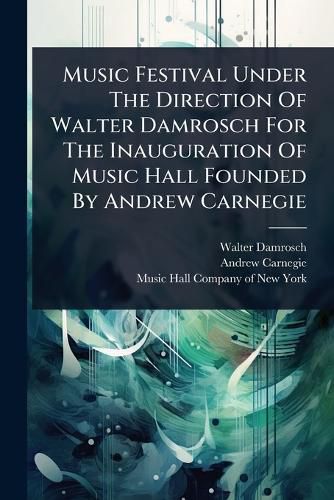 Cover image for Music Festival Under The Direction Of Walter Damrosch For The Inauguration Of Music Hall Founded By Andrew Carnegie