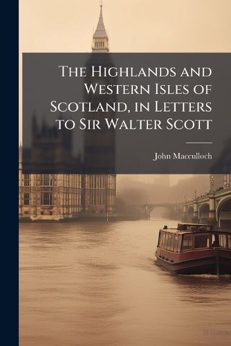 Cover image for The Highlands and Western Isles of Scotland, in Letters to Sir Walter Scott
