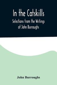 Cover image for In the Catskills; Selections from the Writings of John Burroughs