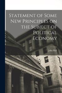 Cover image for Statement of Some New Principles on the Subject of Political Economy