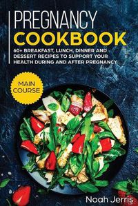 Cover image for Pregnancy Cookbook: MAIN COURSE - 60+ Breakfast, Lunch, Dinner and Dessert Recipes to Support Your Health During and after Pregnancy