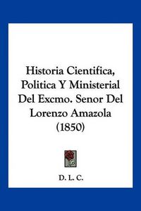 Cover image for Historia Cientifica, Politica y Ministerial del Excmo. Senor del Lorenzo Amazola (1850)