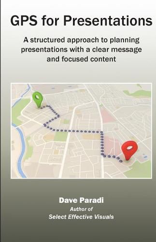 GPS for Presentations: A Structured Approach to Planning Presentations with a Clear Message and Focused Content