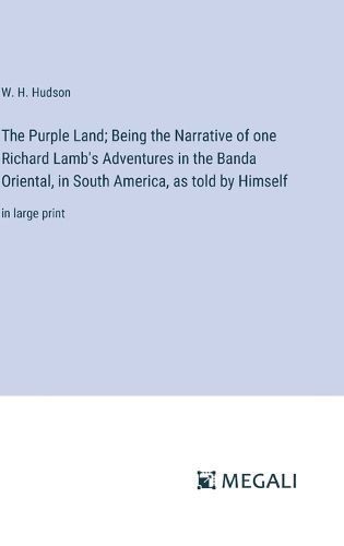 The Purple Land; Being the Narrative of one Richard Lamb's Adventures in the Banda Oriental, in South America, as told by Himself