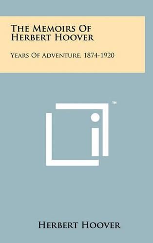 The Memoirs of Herbert Hoover: Years of Adventure, 1874-1920