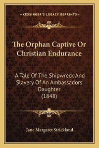 Cover image for The Orphan Captive or Christian Endurance: A Tale of the Shipwreck and Slavery of an Ambassadors Daughter (1848)