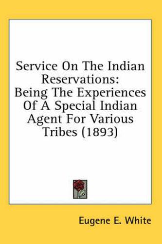 Cover image for Service on the Indian Reservations: Being the Experiences of a Special Indian Agent for Various Tribes (1893)