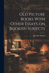 Cover image for Old Picture Books With Other Essays on Bookish Subjects