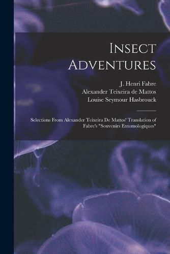 Insect Adventures [microform]: Selections From Alexander Teixeira De Mattos' Translation of Fabre's Souvenirs Entomologiques