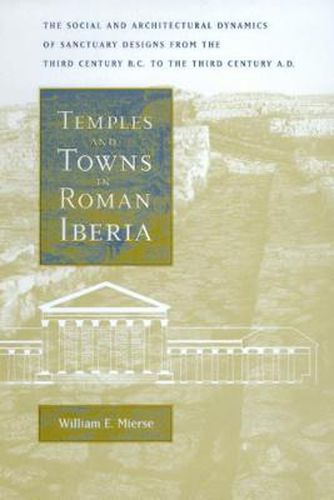 Cover image for Temples and Towns in Roman Iberia: The Social and Architectural Dynamics of Sanctuary Designs, from the Third Century B.C. to the Third Century A.D.