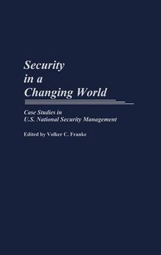 Cover image for Security in a Changing World: Case Studies in U.S. National Security Management