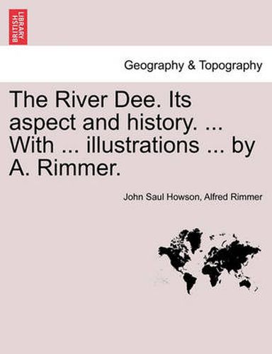 Cover image for The River Dee. Its Aspect and History. ... with ... Illustrations ... by A. Rimmer.