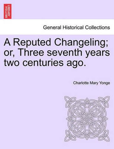 Cover image for A Reputed Changeling; Or, Three Seventh Years Two Centuries Ago.