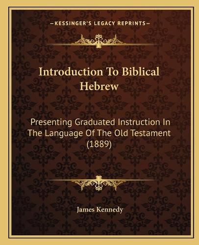 Introduction to Biblical Hebrew: Presenting Graduated Instruction in the Language of the Old Testament (1889)