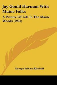 Cover image for Jay Gould Harmon with Maine Folks: A Picture of Life in the Maine Woods (1905)