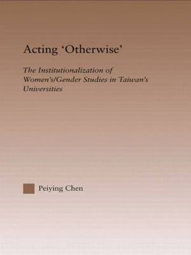 Cover image for Acting Otherwise: The Institutionalization of Women's / Gender Studies in Taiwan's Universities