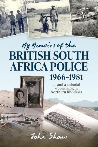 My Memoirs of the British South Africa Police, 1966-1981: ... and a Colonial Upbringing in Northern Rhodesia