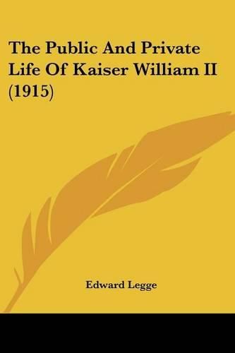 Cover image for The Public and Private Life of Kaiser William II (1915)