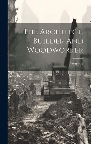 Cover image for The Architect, Builder And Woodworker; Volume 16