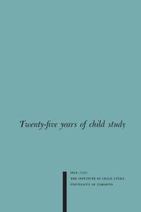 Cover image for Twenty-five Years of Child Study: The Development of the Programme and Review of the Research at the Institute of Child Study, University of Toronto 1926-1951