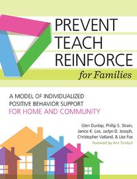 Cover image for Prevent-Teach-Reinforce for Families: A Model of Individualized Positive Behavior Support for Home and Community