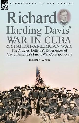 Cover image for Richard Harding Davis' War in Cuba & Spanish-American War: the Articles, Letters and Experiences of One of America's Finest War Correspondents